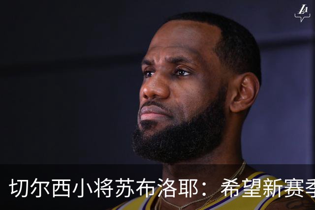 切尔西小将苏布洛耶：希望新赛季能在一线队获得一些机会