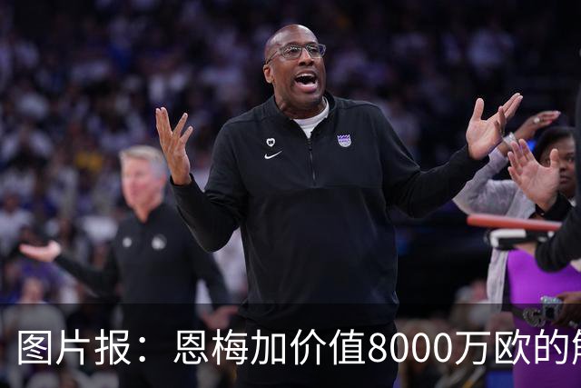 图片报：恩梅加价值8000万欧的解约条款将会在27年夏天生效
