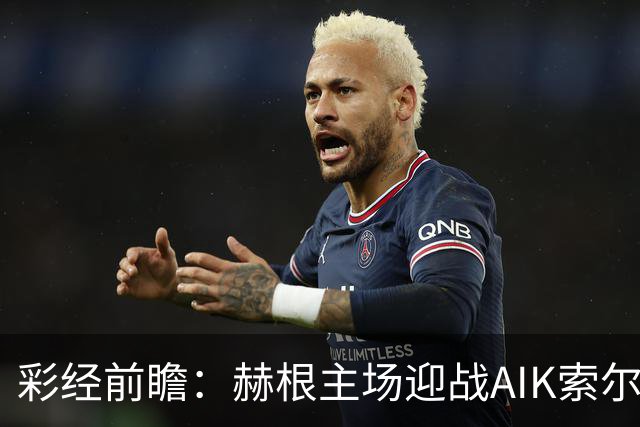 彩经前瞻：赫根主场迎战AIK索尔纳，前五争夺关键一战