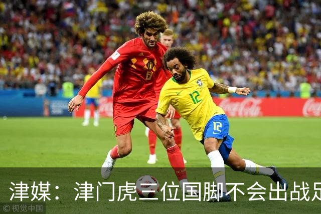 津媒：津门虎三位国脚不会出战足协杯，大概率以年轻球员为主