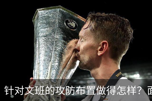 针对文班的攻防布置做得怎样？面包：我给自己打分大概是C-、D+